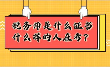稅務(wù)師是什么證書？什么樣的人在考稅務(wù)師？