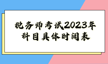 稅務(wù)師考試2023年科目具體時間表