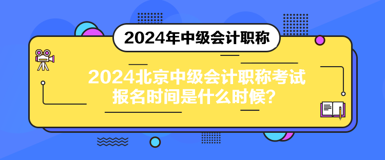 2024北京中級會計職稱考試報名時間是什么時候？