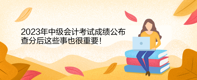 2023年中級會計考試成績公布 查分后這些事也很重要！