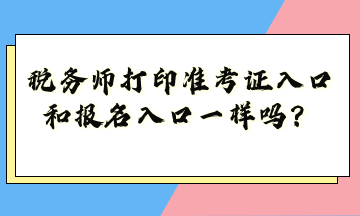 稅務師打印準考證入口和報名入口一樣嗎？