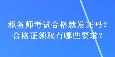 稅務(wù)師考試合格就發(fā)證嗎？合格證領(lǐng)取有哪些要求？