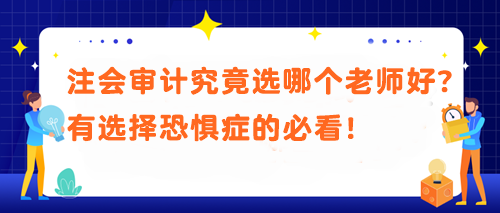 注會審計究竟選哪個老師好？有選擇恐懼癥的必看！