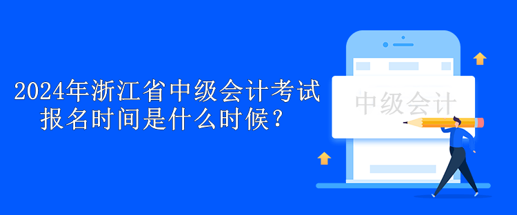 2024年浙江省中級會計考試報名時間是什么時候？