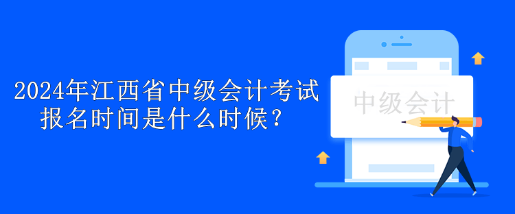 2024年江西省中級(jí)會(huì)計(jì)考試報(bào)名時(shí)間是什么時(shí)候？