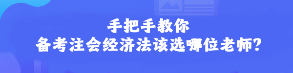 手把手教你 備考注會(huì)經(jīng)濟(jì)法該選哪位老師？