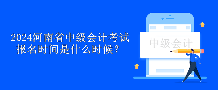 2024河南省中級(jí)會(huì)計(jì)考試報(bào)名時(shí)間是什么時(shí)候？