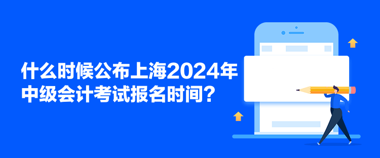 什么時候公布上海2024年中級會計考試報名時間？