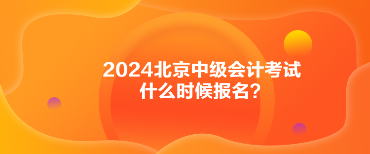 2024北京中級會計考試什么時候報名？