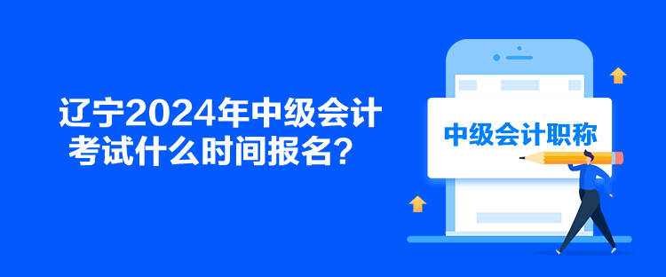 遼寧2024年中級會計考試什么時間報名？