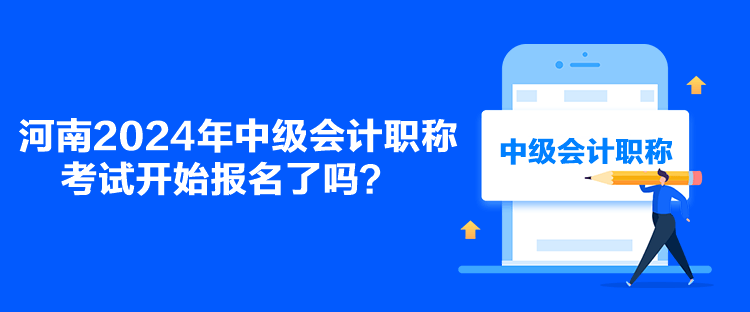 河南2024年中級會計職稱考試開始報名了嗎？
