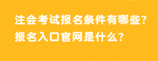 注會考試報名條件有哪些？報名入口官網(wǎng)是什么？