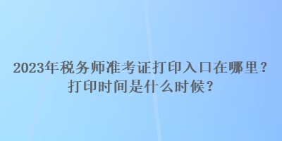 2023年稅務(wù)師準(zhǔn)考證打印入口在哪里？打印時間是什么時候？