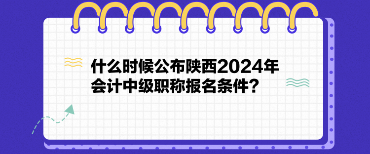 什么時候公布陜西2024年會計中級職稱報名條件？