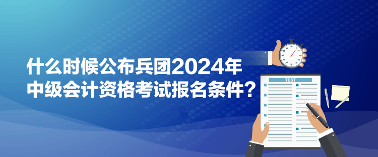 什么時候公布兵團2024年中級會計資格考試報名條件？