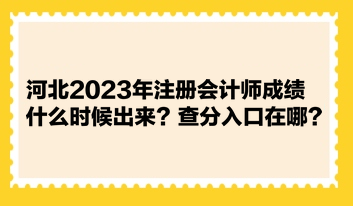 河北2023年注冊會(huì)計(jì)師成績什么時(shí)候出來？查分入口在哪？