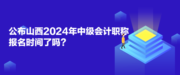 公布山西2024年中級(jí)會(huì)計(jì)職稱報(bào)名時(shí)間了嗎？
