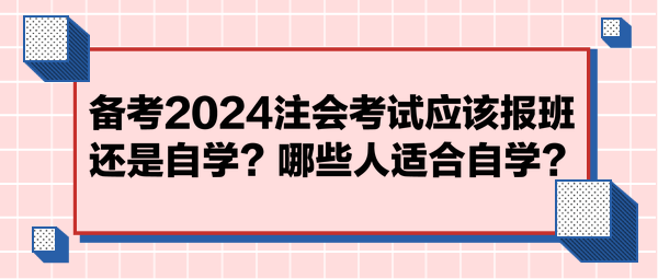 備考2024注會(huì)考試應(yīng)該報(bào)班還是自學(xué)？哪些人適合自學(xué)？
