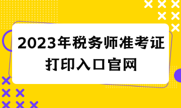 2023年稅務(wù)師準考證打印入口官網(wǎng)