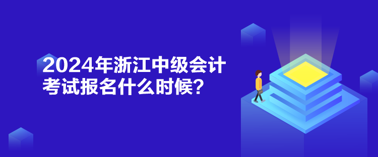2024年浙江中級會計考試報名什么時候？