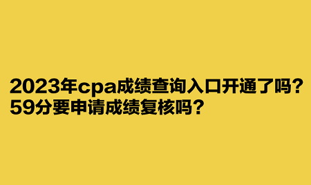 2023年cpa成績(jī)查詢?nèi)肟陂_通了嗎？59分要申請(qǐng)成績(jī)復(fù)核嗎？