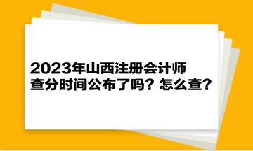 2023年山西注冊會計師查分時間公布了嗎？怎么查？