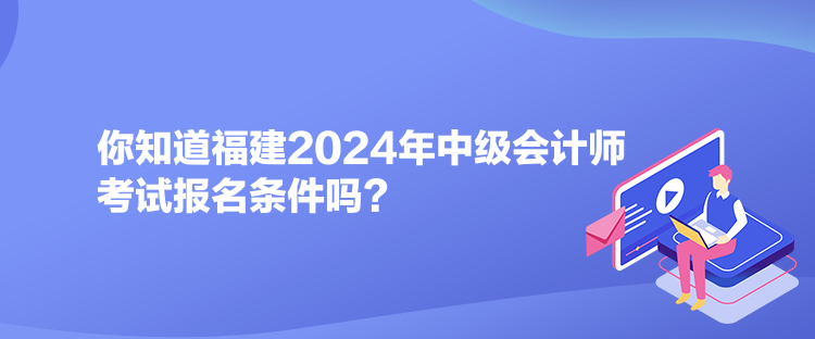 你知道福建2024年中級會計師考試報名條件嗎？
