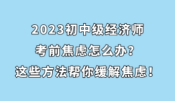 2023初中級經(jīng)濟師考前焦慮怎么辦？這些方法幫你緩解焦慮！
