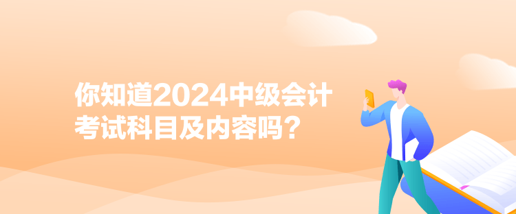 你知道2024中級(jí)會(huì)計(jì)考試科目及內(nèi)容嗎？
