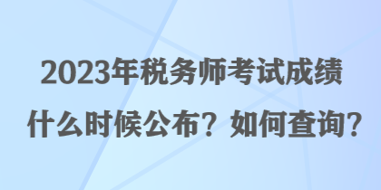 2023年稅務(wù)師考試成績什么時(shí)候公布？如何查詢？