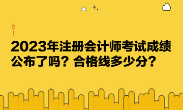 2023年注冊會計師考試成績公布了嗎？合格線多少分？