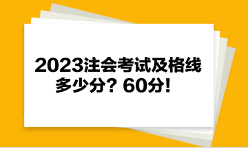2023注會考試及格線多少分？60分！