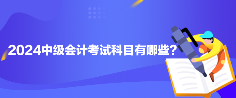 2024中級(jí)會(huì)計(jì)考試科目有哪些？
