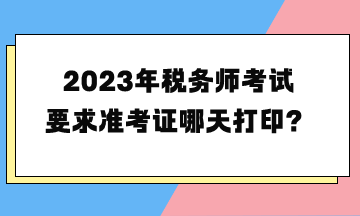 2023年稅務(wù)師考試要求準(zhǔn)考證哪天打??？