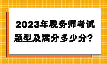 2023年稅務(wù)師考試題型及滿分多少分？