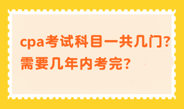 cpa考試科目一共幾門？需要幾年內(nèi)考完？