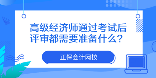 高級(jí)經(jīng)濟(jì)師通過(guò)考試后評(píng)審都需要準(zhǔn)備什么？