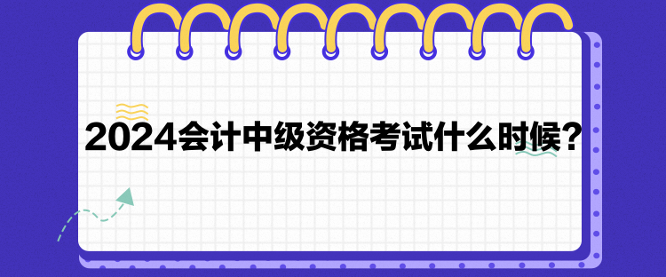 2024會計(jì)中級資格考試什么時候？
