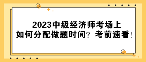 2023中級(jí)經(jīng)濟(jì)師考場(chǎng)上如何分配做題時(shí)間？考前速看！