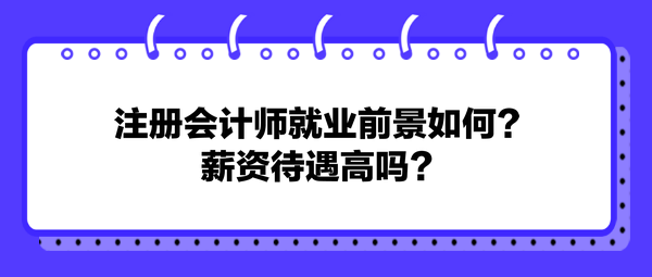 注冊會計師就業(yè)前景如何？薪資待遇高嗎？
