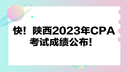 快！陜西2023年CPA考試成績公布！