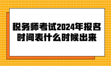 稅務(wù)師考試2024年報(bào)名時(shí)間表什么時(shí)候出來