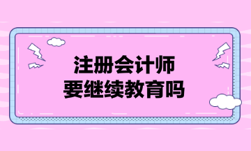 注冊會計師要繼續(xù)教育嗎？