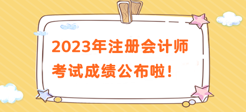 注意！2023年注冊會計師考試成績公布啦！速來查分>