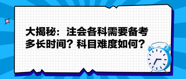 大揭秘：注會(huì)各科需要備考多長(zhǎng)時(shí)間？科目難度如何？