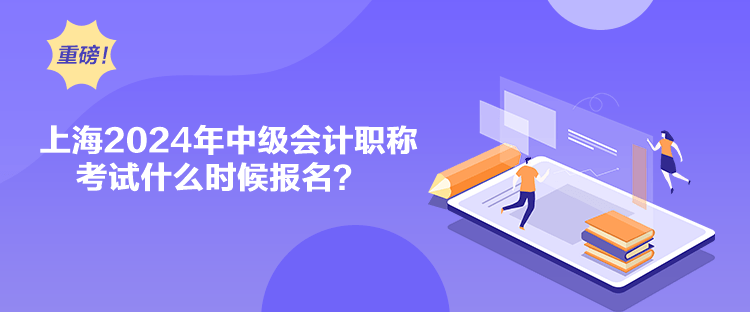 上海2024年中級(jí)會(huì)計(jì)職稱考試什么時(shí)候報(bào)名？