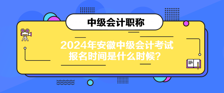 2024年安徽中級會計考試報名時間是什么時候？
