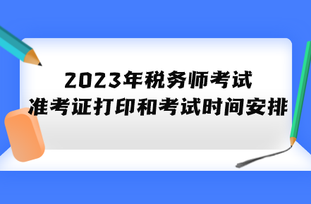 2023年稅務(wù)師考試準(zhǔn)考證打印和考試時間具體安排