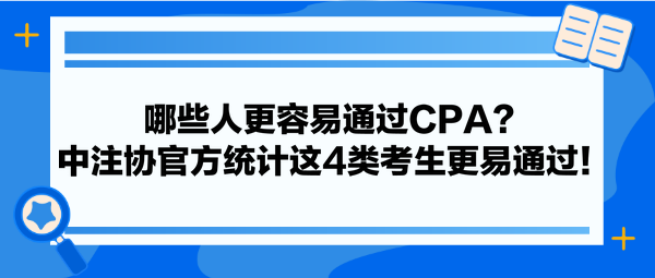 哪些人更容易通過CPA？中注協(xié)官方統(tǒng)計這4類考生更易通過！