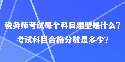 稅務(wù)師考試每個(gè)科目題型是什么？考試科目合格分?jǐn)?shù)是多少？